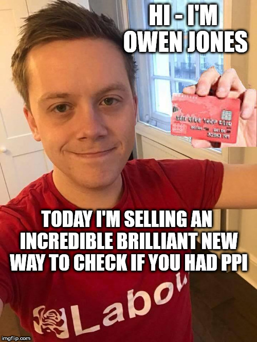 Owen Jones - PPI | HI - I'M OWEN JONES; TODAY I'M SELLING AN INCREDIBLE BRILLIANT NEW WAY TO CHECK IF YOU HAD PPI | image tagged in corbyn eww,communist socialist,momentum students,donald trump,funny,wearecorbyn | made w/ Imgflip meme maker