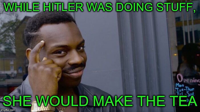 Roll Safe Think About It Meme | WHILE HITLER WAS DOING STUFF, SHE WOULD MAKE THE TEA | image tagged in memes,roll safe think about it | made w/ Imgflip meme maker