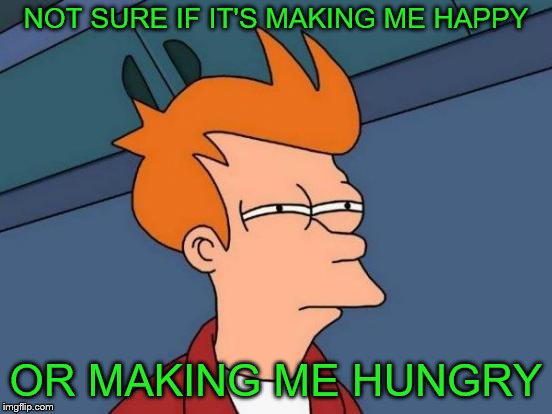 Futurama Fry Meme | NOT SURE IF IT'S MAKING ME HAPPY OR MAKING ME HUNGRY | image tagged in memes,futurama fry | made w/ Imgflip meme maker