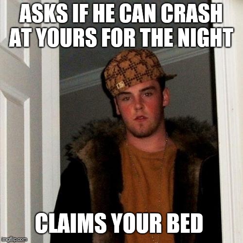 Scumbag Steve Meme | ASKS IF HE CAN CRASH AT YOURS FOR THE NIGHT; CLAIMS YOUR BED | image tagged in memes,scumbag steve | made w/ Imgflip meme maker