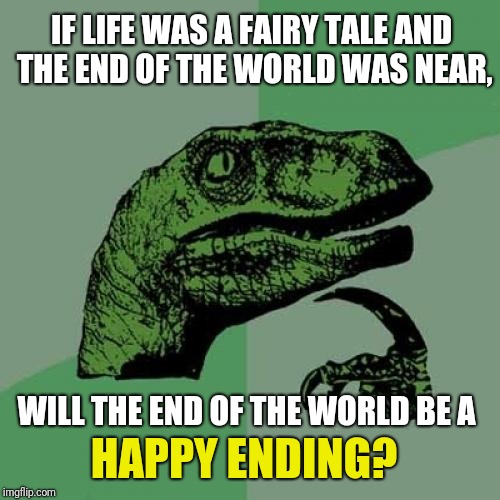 Philosoraptor Meme | IF LIFE WAS A FAIRY TALE AND THE END OF THE WORLD WAS NEAR, WILL THE END OF THE WORLD BE A; HAPPY ENDING? | image tagged in memes,philosoraptor | made w/ Imgflip meme maker