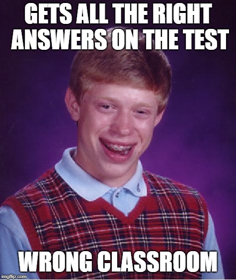 Bad Luck Brian Meme | GETS ALL THE RIGHT ANSWERS ON THE TEST WRONG CLASSROOM | image tagged in memes,bad luck brian | made w/ Imgflip meme maker