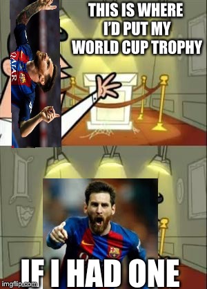 This Is Where I'd Put My Trophy If I Had One | THIS IS WHERE I’D PUT MY WORLD CUP TROPHY; IF I HAD ONE | image tagged in memes,this is where i'd put my trophy if i had one,messi,world cup | made w/ Imgflip meme maker