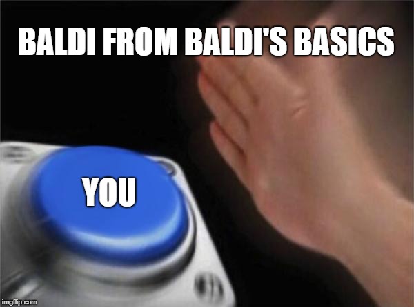 Blank Nut Button Meme | BALDI FROM BALDI'S BASICS; YOU | image tagged in memes,blank nut button | made w/ Imgflip meme maker