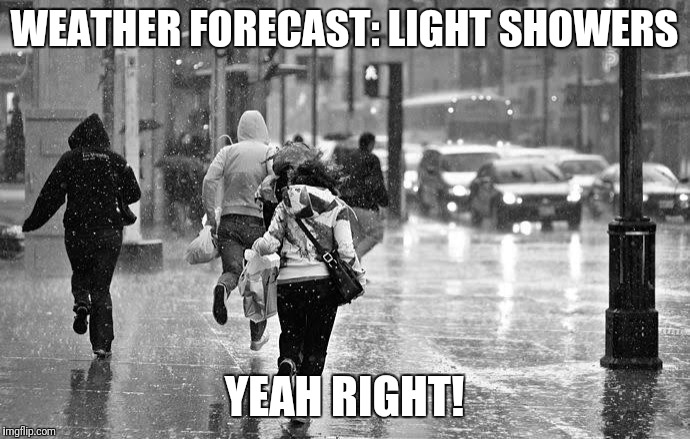 They just can't get it right!

 | WEATHER FORECAST: LIGHT SHOWERS; YEAH RIGHT! | image tagged in weather forecast,light rain,they just can't get it right | made w/ Imgflip meme maker