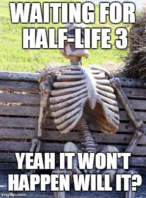Waiting Skeleton Meme | WAITING FOR HALF-LIFE 3; YEAH IT WON'T HAPPEN WILL IT? | image tagged in memes,waiting skeleton | made w/ Imgflip meme maker