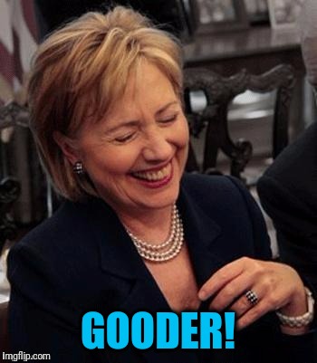 Hillary LOL | GOODER! | image tagged in hillary lol | made w/ Imgflip meme maker