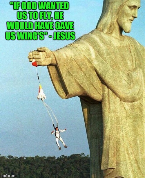 He said it in the Bible, it's somewhere in the back. | "IF GOD WANTED US TO FLY, HE WOULD HAVE GAVE US WING'S" - JESUS | image tagged in jesus,parachute,skydiver,skydive,pipe_picasso | made w/ Imgflip meme maker