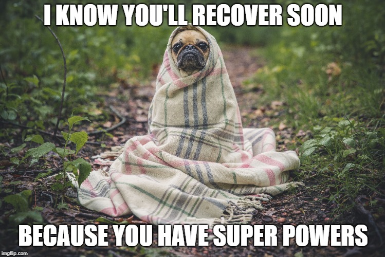 I KNOW YOU'LL RECOVER SOON; BECAUSE YOU HAVE SUPER POWERS | made w/ Imgflip meme maker
