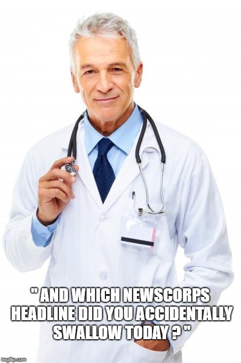 Doctor | " AND WHICH NEWSCORPS HEADLINE DID YOU ACCIDENTALLY SWALLOW TODAY ? " | image tagged in doctor | made w/ Imgflip meme maker