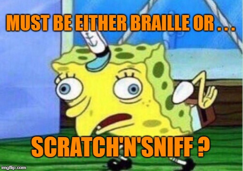 Mocking Spongebob Meme | MUST BE EITHER BRAILLE OR . . . SCRATCH'N'SNIFF ? | image tagged in memes,mocking spongebob | made w/ Imgflip meme maker