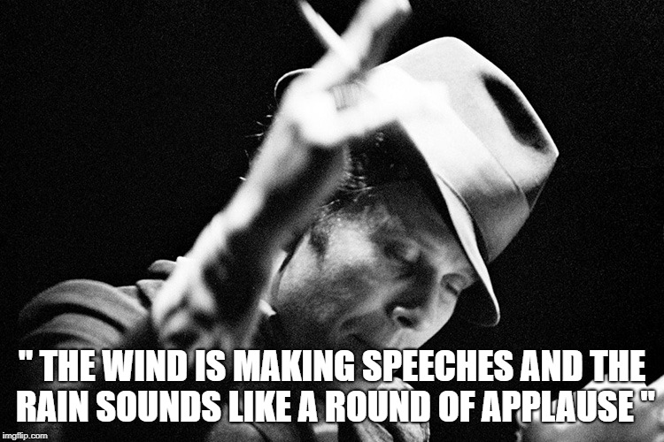" THE WIND IS MAKING SPEECHES AND THE RAIN SOUNDS LIKE A ROUND OF APPLAUSE " | made w/ Imgflip meme maker