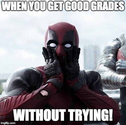Deadpool Surprised | WHEN YOU GET GOOD GRADES; WITHOUT TRYING! | image tagged in memes,deadpool surprised | made w/ Imgflip meme maker