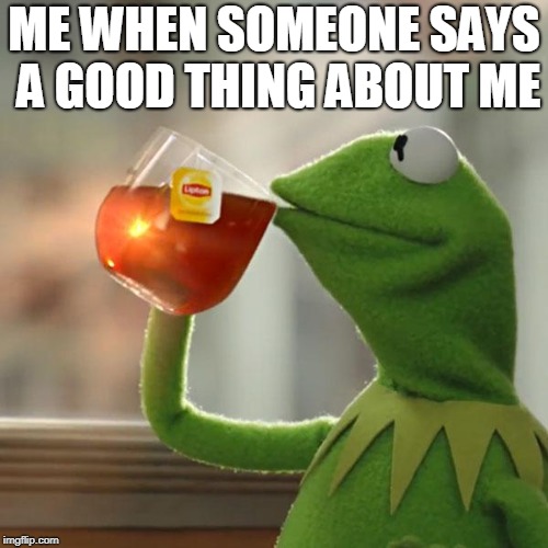 But That's None Of My Business | ME WHEN SOMEONE SAYS A GOOD THING ABOUT ME | image tagged in memes,but thats none of my business,kermit the frog | made w/ Imgflip meme maker
