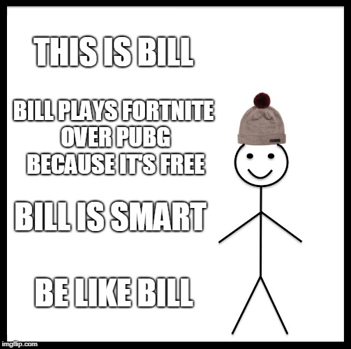 Be Like Bill | THIS IS BILL; BILL PLAYS FORTNITE OVER PUBG BECAUSE IT'S FREE; BILL IS SMART; BE LIKE BILL | image tagged in memes,be like bill | made w/ Imgflip meme maker