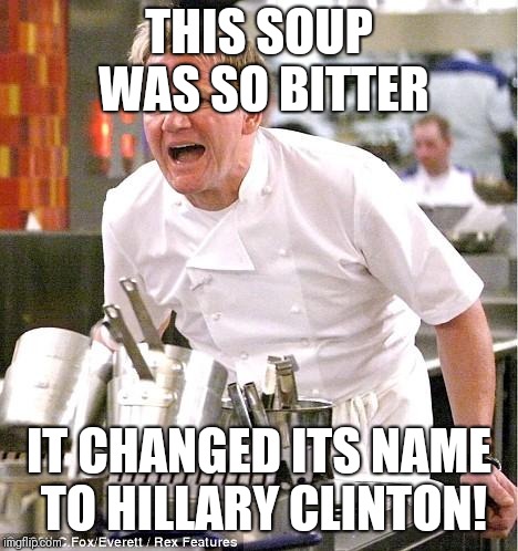 Chef Gordon Ramsay Meme | THIS SOUP WAS SO BITTER; IT CHANGED ITS NAME TO HILLARY CLINTON! | image tagged in memes,chef gordon ramsay | made w/ Imgflip meme maker