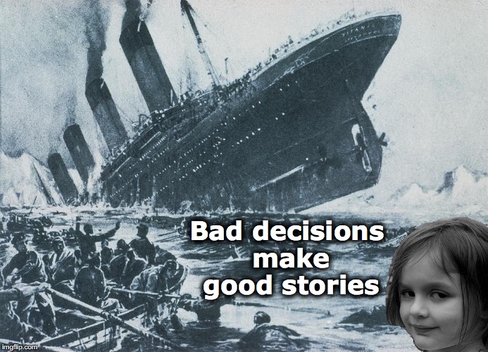 Good Stories | Bad decisions make good stories | image tagged in disaster girl sinks the titanic,titanic sinking,bad decision | made w/ Imgflip meme maker
