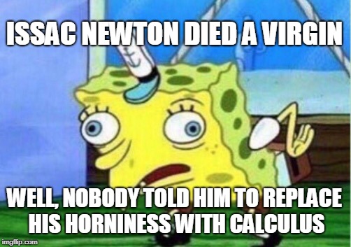 Mocking Spongebob Meme | ISSAC NEWTON DIED A VIRGIN; WELL, NOBODY TOLD HIM TO REPLACE HIS HORNINESS WITH CALCULUS | image tagged in memes,mocking spongebob | made w/ Imgflip meme maker