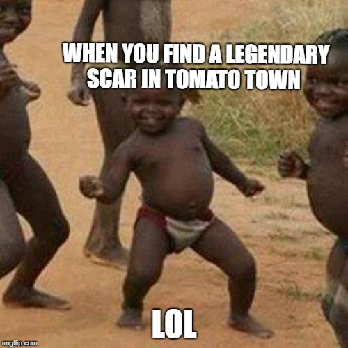 Third World Success Kid Meme | WHEN YOU FIND A LEGENDARY SCAR IN TOMATO TOWN; LOL | image tagged in memes,third world success kid | made w/ Imgflip meme maker