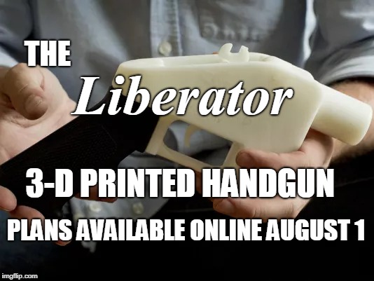 "Gun control"? Good luck with that! | THE; Liberator; 3-D PRINTED HANDGUN; PLANS AVAILABLE ONLINE AUGUST 1 | image tagged in gun control,3d printing,3d,handgun,download,memes | made w/ Imgflip meme maker