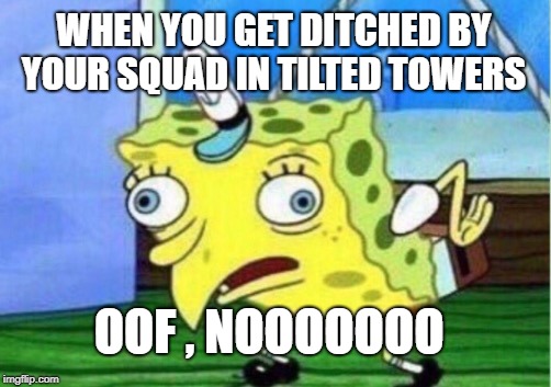 Mocking Spongebob Meme | WHEN YOU GET DITCHED BY YOUR SQUAD IN TILTED TOWERS; OOF , NOOOOOOO | image tagged in memes,mocking spongebob | made w/ Imgflip meme maker