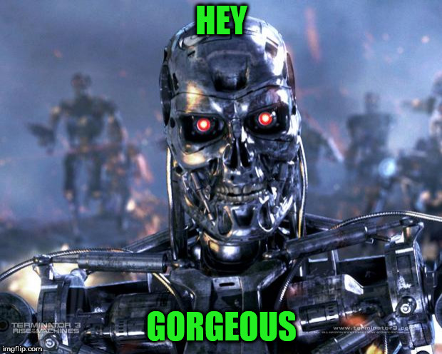 Terminator Robot T-800 | HEY GORGEOUS | image tagged in terminator robot t-800 | made w/ Imgflip meme maker