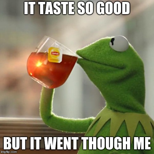 But That's None Of My Business | IT TASTE SO GOOD; BUT IT WENT THOUGH ME | image tagged in memes,but thats none of my business,kermit the frog | made w/ Imgflip meme maker