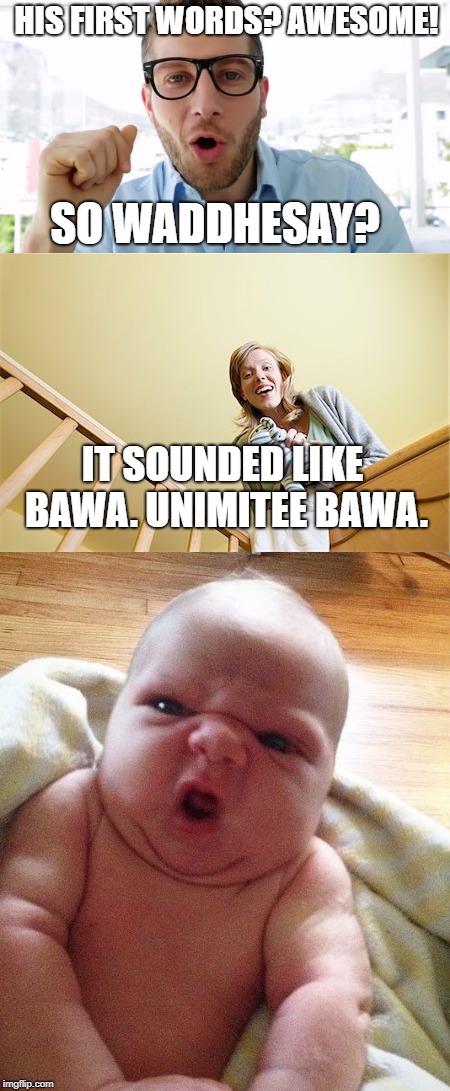 HIS FIRST WORDS? AWESOME! SO WADDHESAY? IT SOUNDED LIKE BAWA. UNIMITEE BAWA. | made w/ Imgflip meme maker