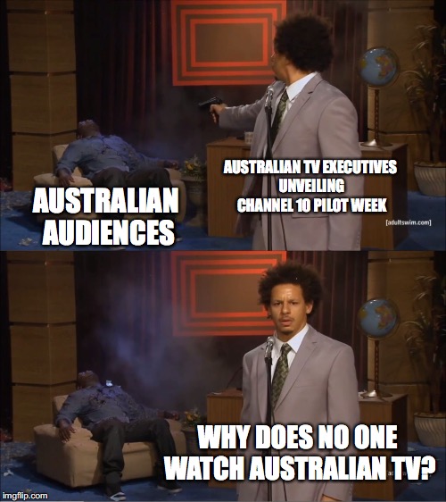 Who Killed Hannibal Meme | AUSTRALIAN TV EXECUTIVES UNVEILING CHANNEL 10 PILOT WEEK; AUSTRALIAN AUDIENCES; WHY DOES NO ONE WATCH AUSTRALIAN TV? | image tagged in memes,who killed hannibal | made w/ Imgflip meme maker