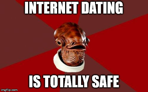 Admiral Ackbar Relationship Expert Meme | INTERNET DATING IS TOTALLY SAFE | image tagged in memes,admiral ackbar relationship expert | made w/ Imgflip meme maker