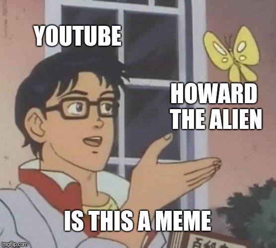 Is This A Meme? | YOUTUBE; HOWARD THE ALIEN; IS THIS A MEME | image tagged in memes,is this a pigeon | made w/ Imgflip meme maker