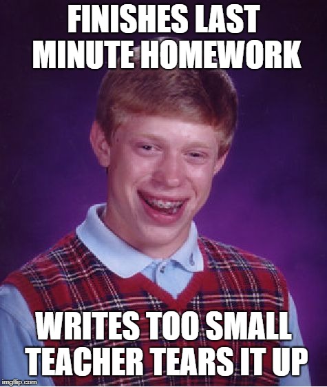 Bad Luck Brian Meme | FINISHES LAST MINUTE HOMEWORK WRITES TOO SMALL TEACHER TEARS IT UP | image tagged in memes,bad luck brian | made w/ Imgflip meme maker