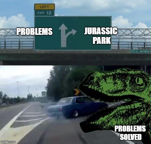 JURASSIC PARK; PROBLEMS; PROBLEMS SOLVED | image tagged in left exit 12 off ramp,first world problems,jurassic park,jurassic world,philosoraptor | made w/ Imgflip meme maker