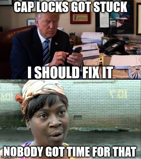 No time Trump | CAP LOCKS GOT STUCK; I SHOULD FIX IT; NOBODY GOT TIME FOR THAT | image tagged in no time trump | made w/ Imgflip meme maker