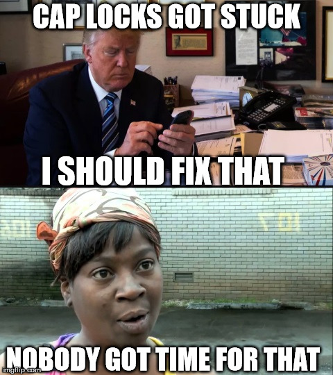 No time Trump | CAP LOCKS GOT STUCK I SHOULD FIX THAT NOBODY GOT TIME FOR THAT | image tagged in no time trump | made w/ Imgflip meme maker