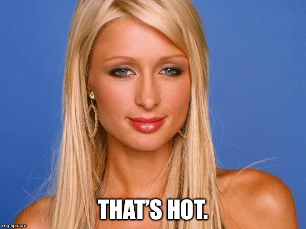 Paris Hilton | THAT’S HOT. | image tagged in paris hilton | made w/ Imgflip meme maker