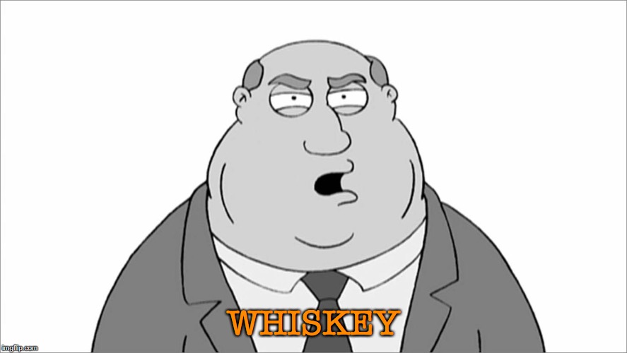 Family guy smoke vote | WHISKEY | image tagged in family guy smoke vote | made w/ Imgflip meme maker
