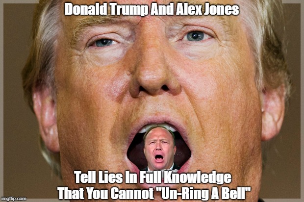 Donald Trump And Alex Jones Tell Lies In Full Knowledge That You Cannot "Un-Ring A Bell" | made w/ Imgflip meme maker