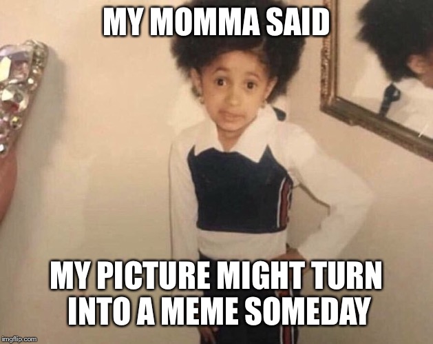 These days anything can become memes | MY MOMMA SAID; MY PICTURE MIGHT TURN INTO A MEME SOMEDAY | image tagged in my momma said,memes,funny,pictures,imgflip | made w/ Imgflip meme maker