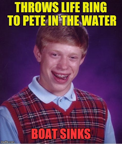 Bad Luck (re)Pete | THROWS LIFE RING TO PETE IN THE WATER; BOAT SINKS | image tagged in memes,bad luck brian,pete and repeat | made w/ Imgflip meme maker