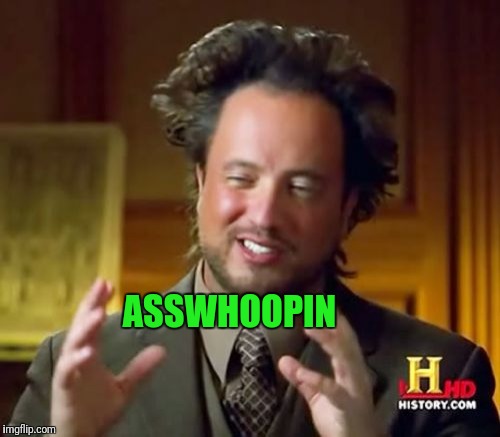 Ancient Aliens Meme | ASSWHOOPIN | image tagged in memes,ancient aliens | made w/ Imgflip meme maker
