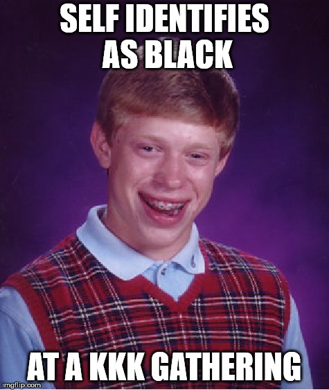 Bad Luck Brian Meme | SELF IDENTIFIES AS BLACK; AT A KKK GATHERING | image tagged in memes,bad luck brian | made w/ Imgflip meme maker