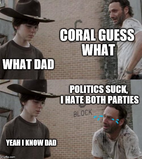 just gonna sit this one right here | CORAL GUESS WHAT; WHAT DAD; POLITICS SUCK, I HATE BOTH PARTIES; YEAH I KNOW DAD | image tagged in memes,rick and carl | made w/ Imgflip meme maker