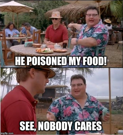 See Nobody Cares Meme | HE POISONED MY FOOD! SEE, NOBODY CARES | image tagged in memes,see nobody cares | made w/ Imgflip meme maker