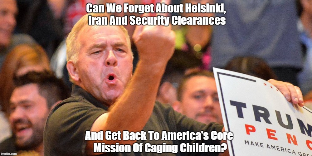 Can We Forget About Helsinki, Iran And Security Clearances And Get Back To America's Core Mission Of Caging Children? | made w/ Imgflip meme maker