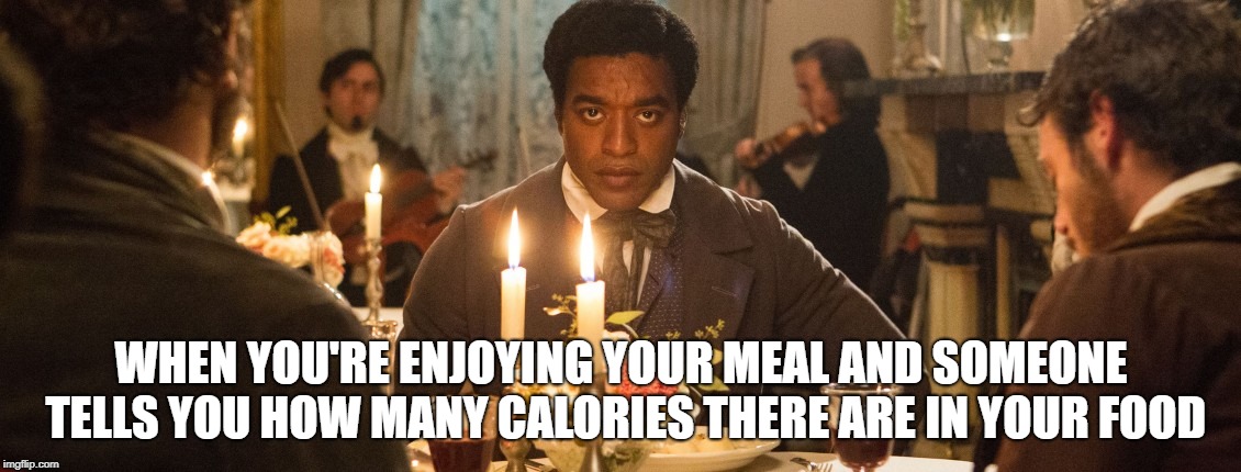 WHEN YOU'RE ENJOYING YOUR MEAL AND SOMEONE TELLS YOU HOW MANY CALORIES THERE ARE IN YOUR FOOD | made w/ Imgflip meme maker