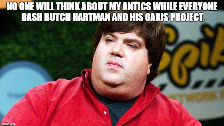  NO ONE WILL THINK ABOUT MY ANTICS WHILE EVERYONE BASH BUTCH HARTMAN AND HIS OAXIS PROJECT. | image tagged in dan schneider | made w/ Imgflip meme maker
