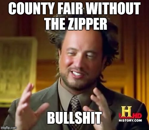 Ancient Aliens | COUNTY FAIR WITHOUT THE ZIPPER; BULLSHIT | image tagged in memes,ancient aliens | made w/ Imgflip meme maker