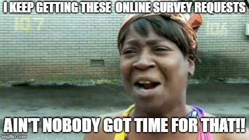 Ain't Nobody Got Time For That Meme | I KEEP GETTING THESE  ONLINE SURVEY REQUESTS; AIN'T NOBODY GOT TIME FOR THAT!! | image tagged in memes,aint nobody got time for that | made w/ Imgflip meme maker