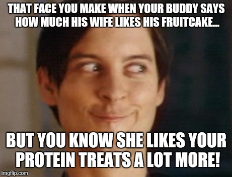 That face you make... | THAT FACE YOU MAKE WHEN YOUR BUDDY SAYS HOW MUCH HIS WIFE LIKES HIS FRUITCAKE... BUT YOU KNOW SHE LIKES YOUR PROTEIN TREATS A LOT MORE! | image tagged in memes,spiderman peter parker,fruitcake,protein treats | made w/ Imgflip meme maker